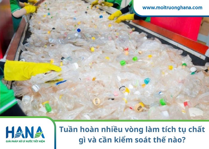 Tuần hoàn nhiều vòng làm tích tụ chất gì và cần kiểm soát thế nào?